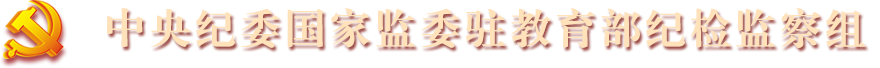 中央紀(jì)委國家監(jiān)委駐教育部紀(jì)檢監(jiān)察組